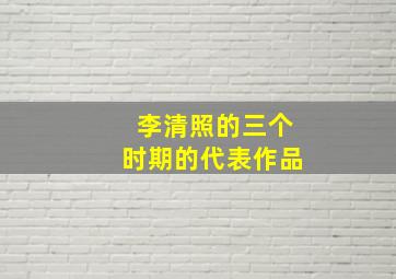 李清照的三个时期的代表作品