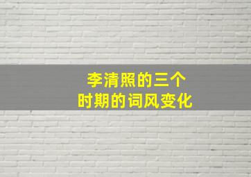 李清照的三个时期的词风变化