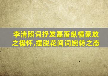 李清照词抒发磊落纵横豪放之襟怀,摆脱花间词婉转之态