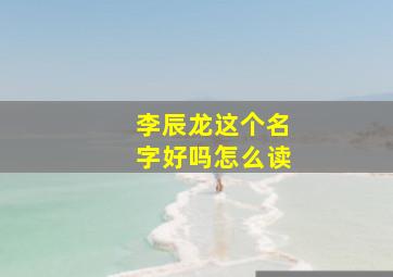 李辰龙这个名字好吗怎么读