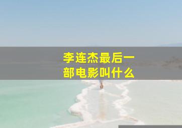 李连杰最后一部电影叫什么