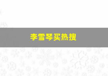 李雪琴买热搜