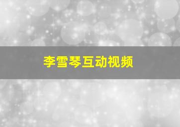 李雪琴互动视频