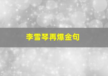 李雪琴再爆金句