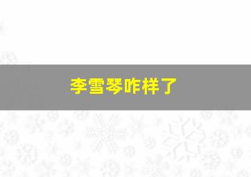 李雪琴咋样了