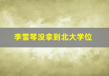 李雪琴没拿到北大学位