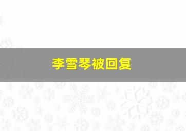 李雪琴被回复