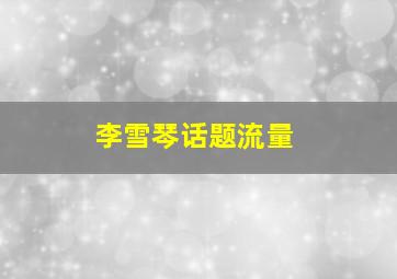 李雪琴话题流量