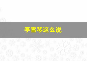 李雪琴这么说