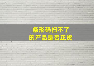 条形码扫不了的产品是否正货