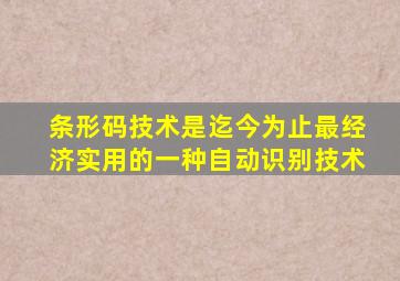 条形码技术是迄今为止最经济实用的一种自动识别技术