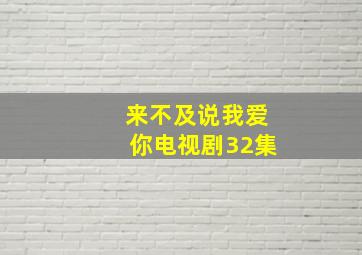 来不及说我爱你电视剧32集