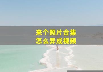 来个照片合集怎么弄成视频