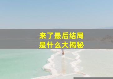 来了最后结局是什么大揭秘