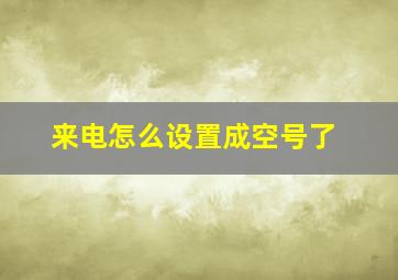 来电怎么设置成空号了