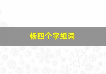 杨四个字组词