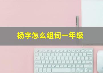 杨字怎么组词一年级