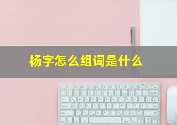 杨字怎么组词是什么