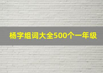 杨字组词大全500个一年级