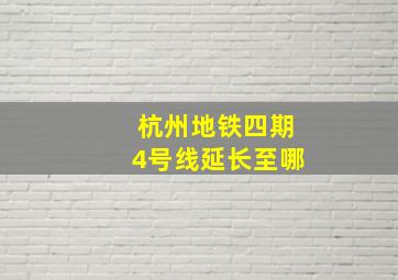 杭州地铁四期4号线延长至哪