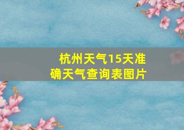 杭州天气15天准确天气查询表图片