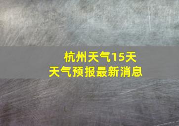 杭州天气15天天气预报最新消息