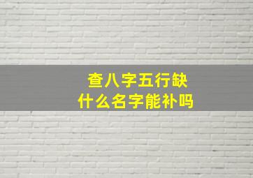 查八字五行缺什么名字能补吗