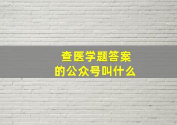 查医学题答案的公众号叫什么