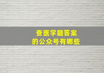 查医学题答案的公众号有哪些