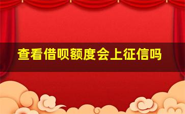 查看借呗额度会上征信吗