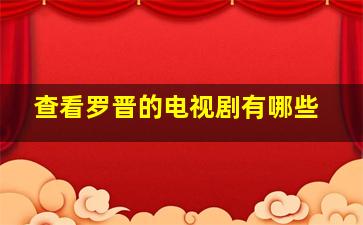 查看罗晋的电视剧有哪些