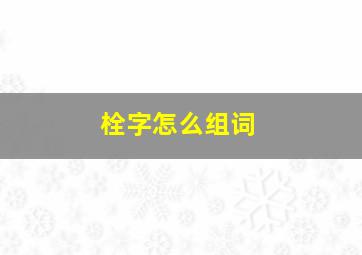 栓字怎么组词