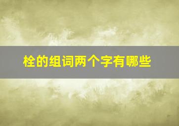 栓的组词两个字有哪些