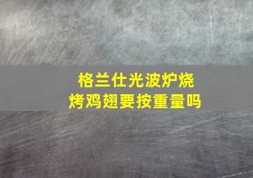 格兰仕光波炉烧烤鸡翅要按重量吗