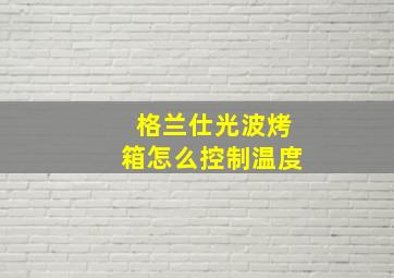 格兰仕光波烤箱怎么控制温度