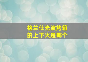 格兰仕光波烤箱的上下火是哪个