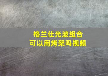 格兰仕光波组合可以用烤架吗视频