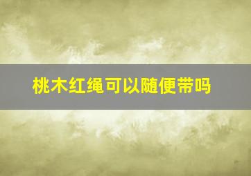 桃木红绳可以随便带吗