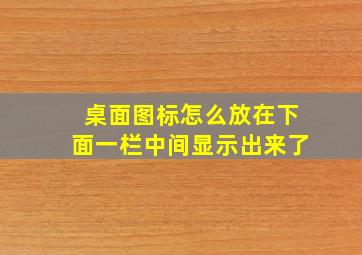 桌面图标怎么放在下面一栏中间显示出来了