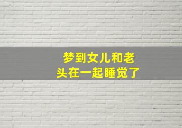 梦到女儿和老头在一起睡觉了