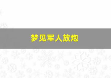 梦见军人放炮