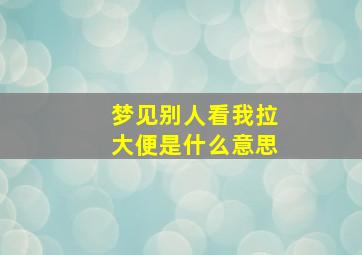 梦见别人看我拉大便是什么意思