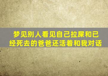 梦见别人看见自己拉屎和已经死去的爸爸还活着和我对话