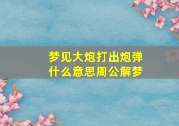 梦见大炮打出炮弹什么意思周公解梦