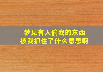 梦见有人偷我的东西被我抓住了什么意思啊