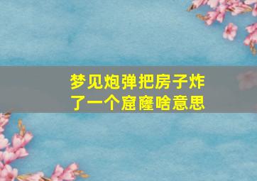 梦见炮弹把房子炸了一个窟窿啥意思