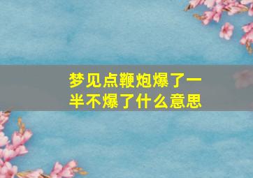 梦见点鞭炮爆了一半不爆了什么意思