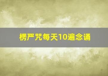 楞严咒每天10遍念诵