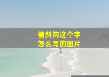 横斜钩这个字怎么写的图片