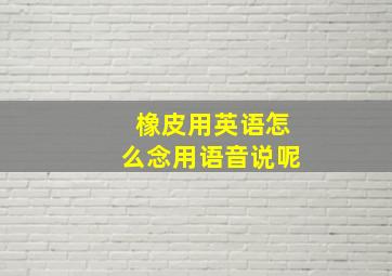 橡皮用英语怎么念用语音说呢